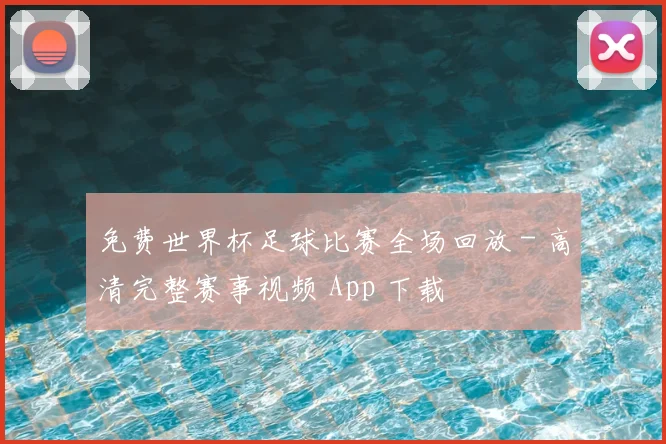 免费世界杯足球比赛全场回放 - 高清完整赛事视频 App 下载