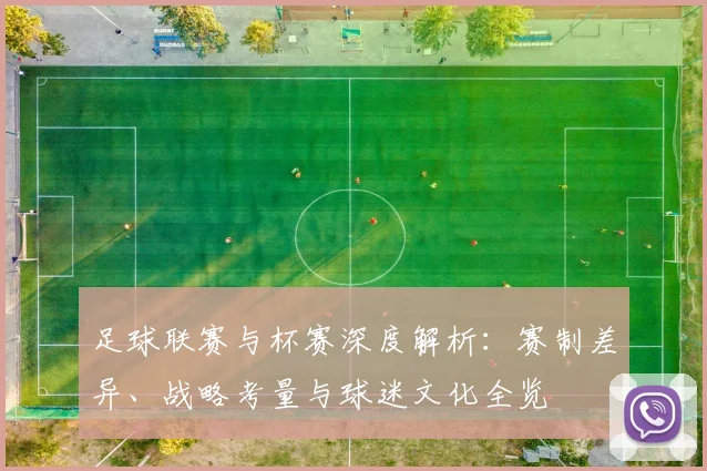 足球联赛与杯赛深度解析：赛制差异、战略考量与球迷文化全览