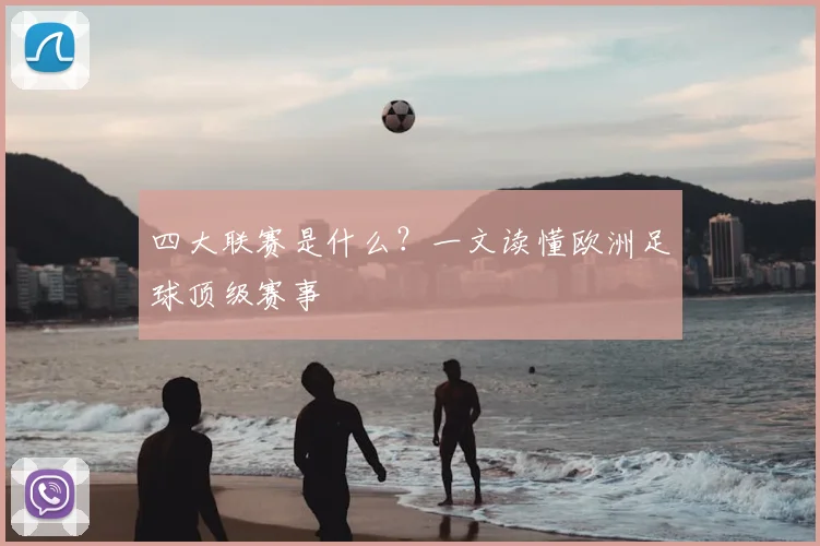 四大联赛是什么？一文读懂欧洲足球顶级赛事