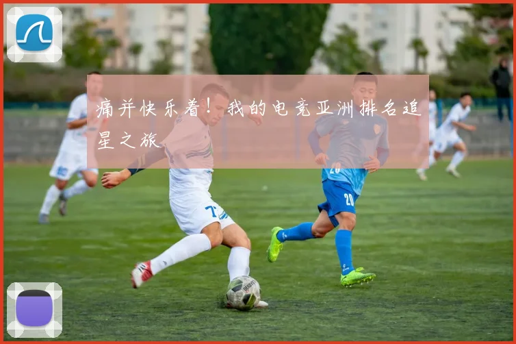 痛并快乐着！我的电竞亚洲排名追星之旅