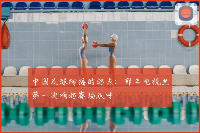 中国足球转播的起点：那年电视里第一次响起赛场欢呼