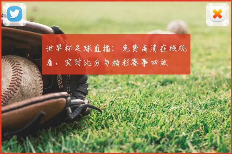 世界杯足球直播：免费高清在线观看，实时比分与精彩赛事回放