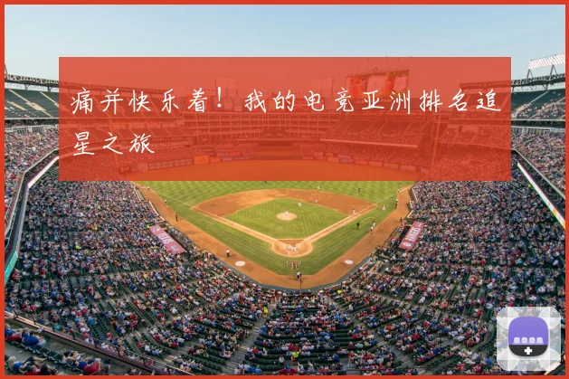 痛并快乐着！我的电竞亚洲排名追星之旅