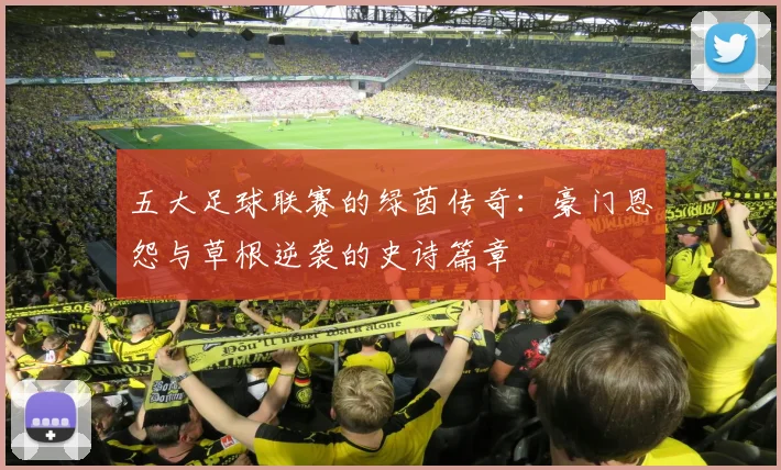五大足球联赛的绿茵传奇:豪门恩怨与草根逆袭的史诗篇章